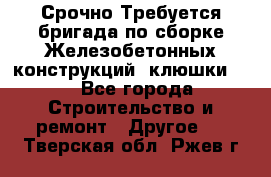 Срочно Требуется бригада по сборке Железобетонных конструкций (клюшки).  - Все города Строительство и ремонт » Другое   . Тверская обл.,Ржев г.